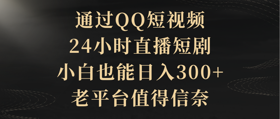 通过QQ短视频、24小时直播短剧，小白也能日入300+，老平台值得信奈 - 中创网