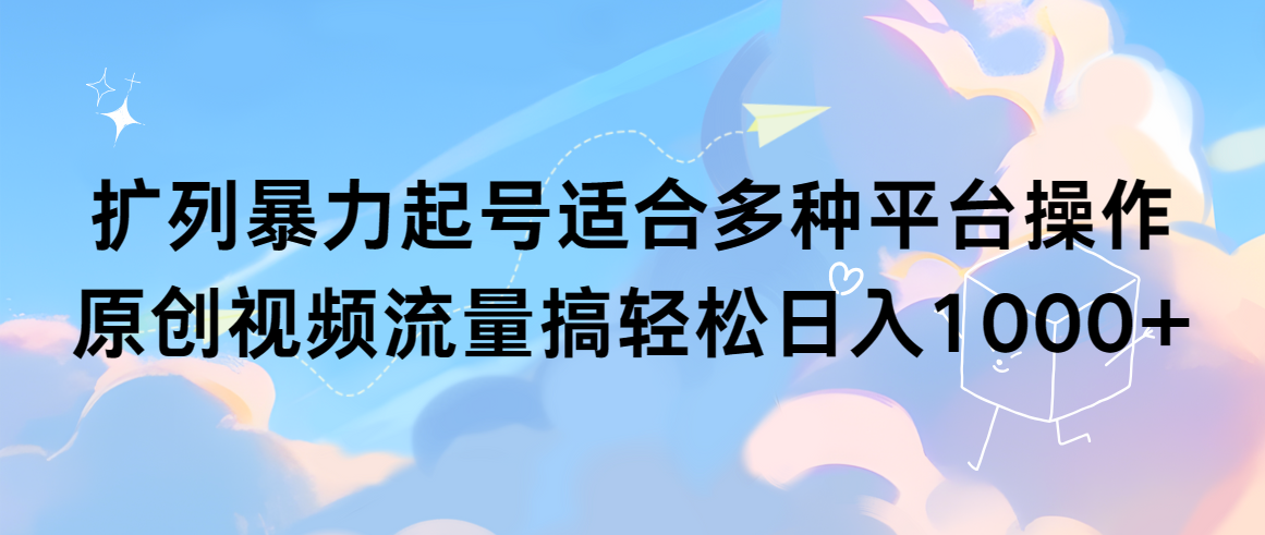 扩列暴力起号适合多种平台操作原创视频流量搞轻松日入1000+ - 中创网