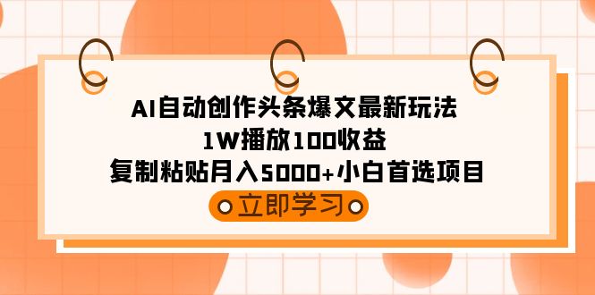 AI自动创作头条爆文最新玩法 1W播放100收益 复制粘贴月入5000+小白首选项目 - 中创网