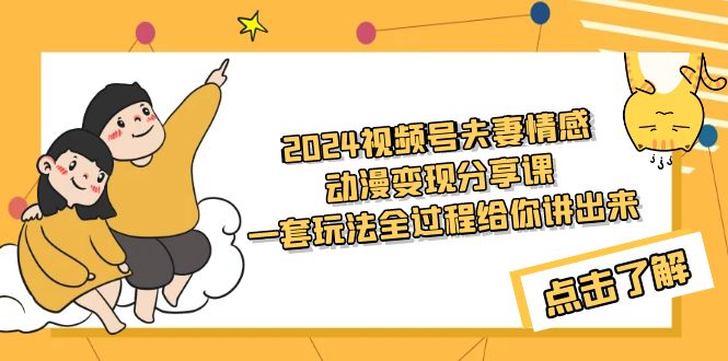 2024视频号夫妻情感动漫变现分享课 一套玩法全过程给你讲出来（教程+素材） - 中创网