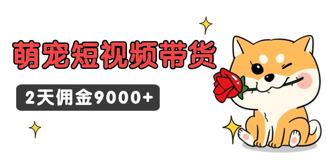 东哲日记·萌宠短视频带货，2天佣金9000+ - 中创网