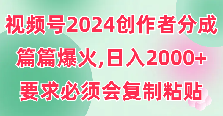 视频号2024创作者分成，片片爆火，要求必须会复制粘贴，日入2000+ - 中创网