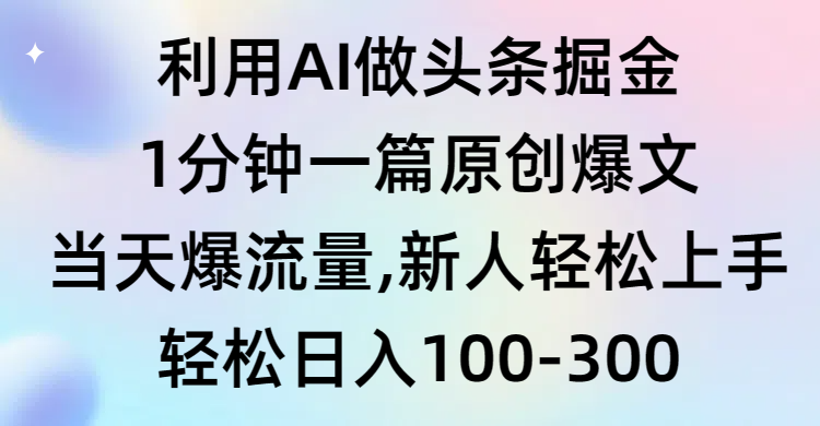 利用AI做头条掘金，1分钟一篇原创爆文，当天爆流量，新人轻松上手 - 中创网