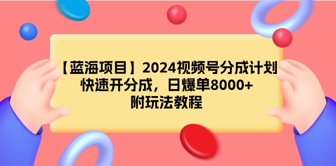 【蓝海项目】2024视频号分成计划，快速开分成，日爆单8000+，附玩法教程 - 中创网