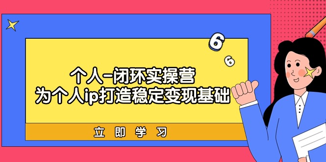 个人-闭环实操营：为个人ip打造稳定变现基础，从价值定位/爆款打造/产品... - 中创网