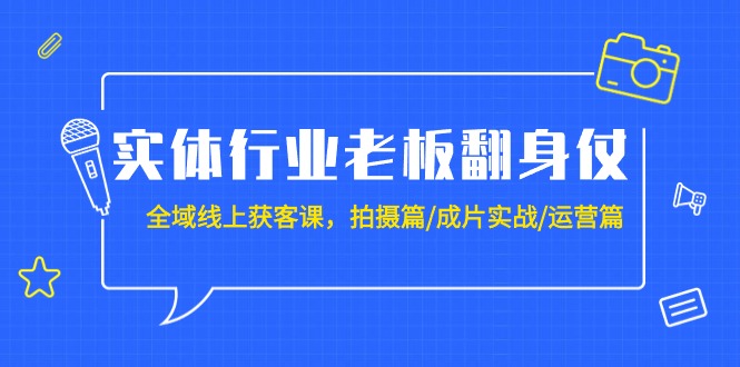 实体行业老板翻身仗：全域-线上获客课，拍摄篇/成片实战/运营篇（20节课） - 中创网