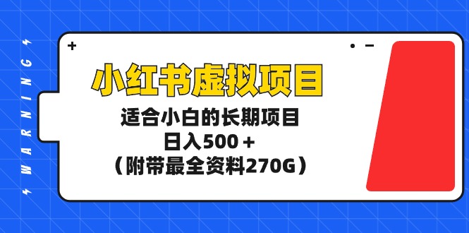 小红书虚拟项目，适合小白的长期项目，日入500＋（附带最全资料270G） - 中创网