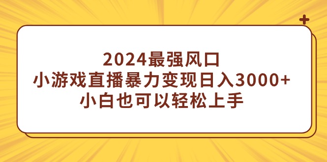 2024最强风口，小游戏直播暴力变现日入3000+小白也可以轻松上手 - 中创网