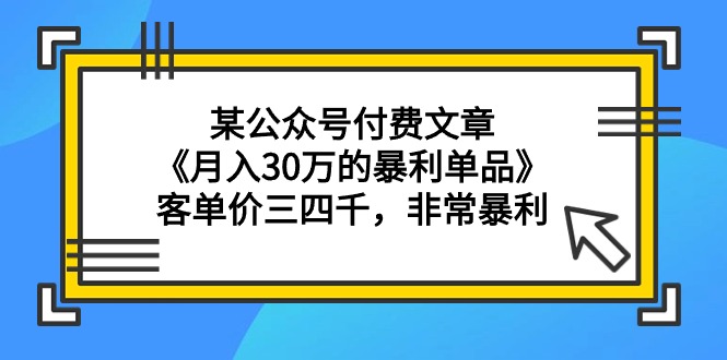 某公众号付费文章《月入30万的暴利单品》客单价三四千，非常暴利 - 中创网