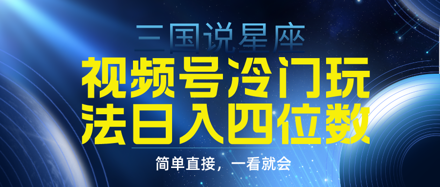 视频号掘金冷门玩法，三国星座赛道，日入四位数（教程+素材） - 中创网