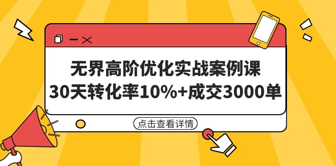 无界高阶优化实战案例课，30天转化率10%+成交3000单（8节课） - 中创网