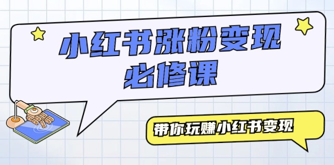 小红书涨粉变现必修课，带你玩赚小红书变现（9节课） - 中创网