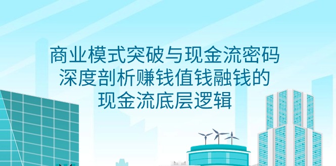 商业模式 突破与现金流密码，深度剖析赚钱值钱融钱的现金流底层逻辑-无水印 - 中创网