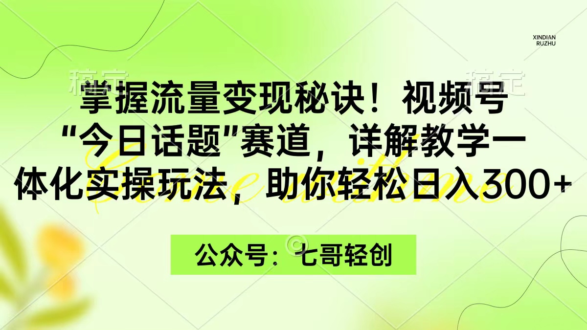 掌握流量变现秘诀！视频号“今日话题”赛道，一体化实操玩法，助你日入300+ - 中创网