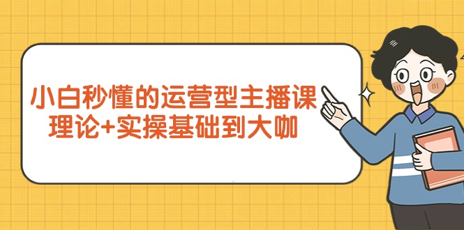 小白秒懂的运营型主播课，理论+实操基础到大咖（7节视频课） - 中创网