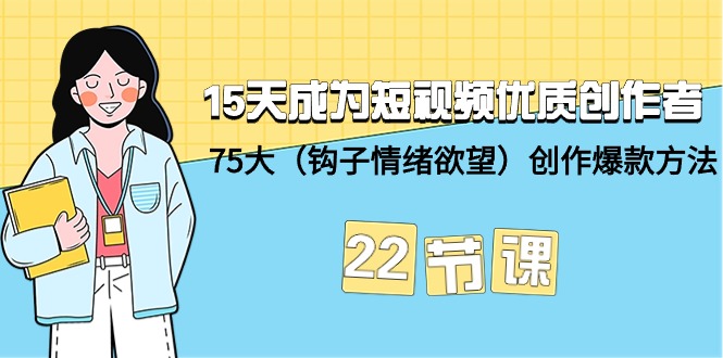 15天成为短视频-优质创作者+75大（钩子-情绪欲望）创作爆款方法-22节课 - 中创网