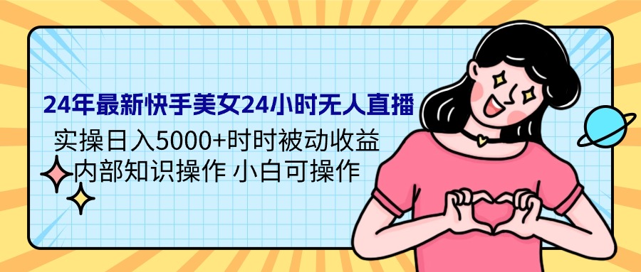 24年最新快手美女24小时无人直播 实操日入5000+时时被动收益 内部知识操... - 中创网