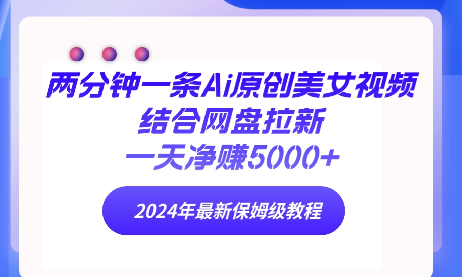 两分钟一条Ai原创美女视频结合网盘拉新，一天净赚5000+ 24年最新保姆级教程 - 中创网