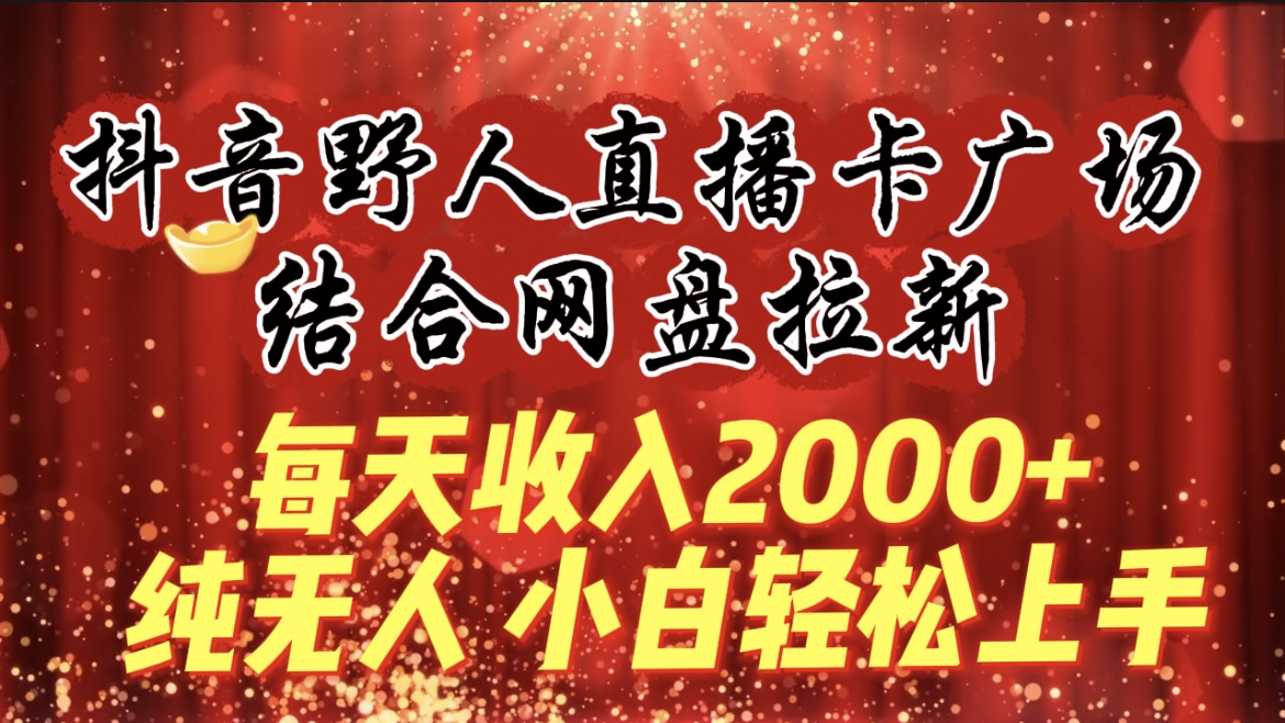 每天收入2000+，抖音野人直播卡广场，结合网盘拉新，纯无人，小白轻松上手 - 中创网