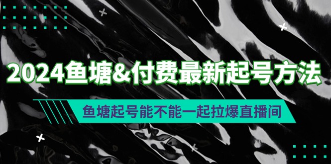 2024鱼塘&付费最新起号方法：鱼塘起号能不能一起拉爆直播间 - 中创网