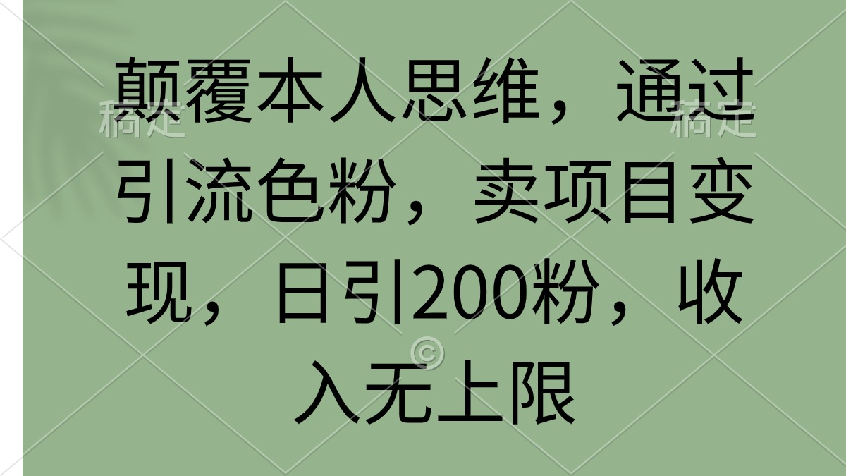 颠覆本人思维，通过引流色粉，卖项目变现，日引200粉，收入无上限 - 中创网