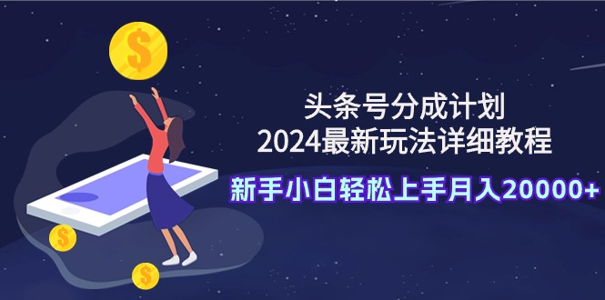 头条号分成计划：2024最新玩法详细教程，新手小白轻松上手月入20000+ - 中创网