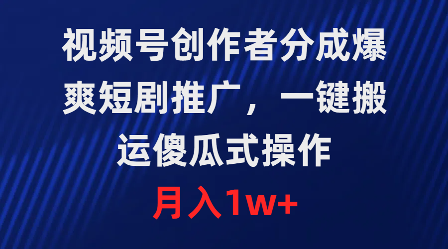 视频号创作者分成，爆爽短剧推广，一键搬运，傻瓜式操作，月入1w+ - 中创网