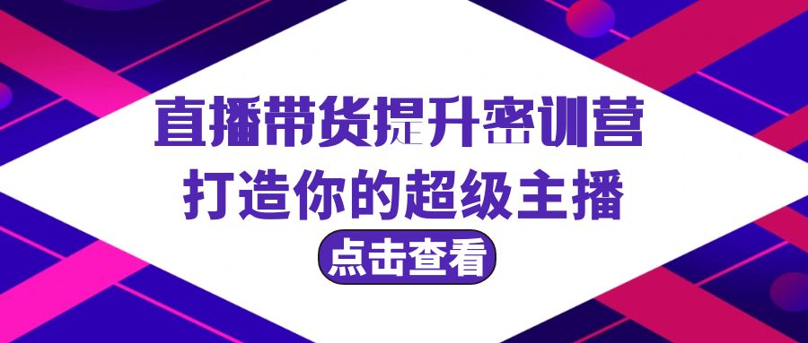 直播带货提升特训营，打造你的超级主播（3节直播课+配套资料） - 中创网