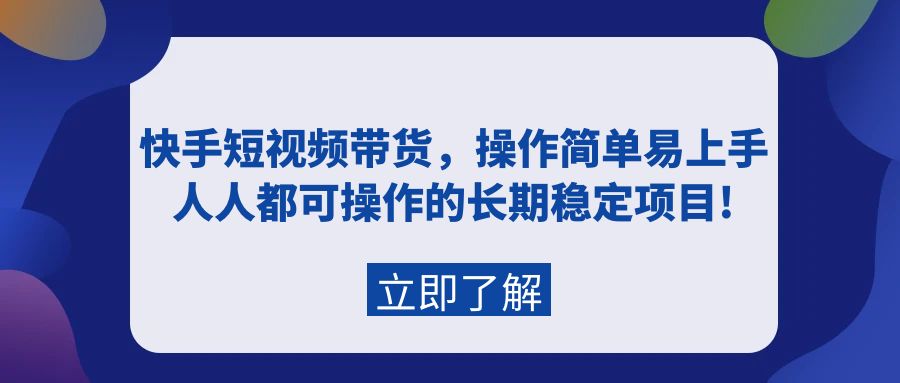 快手短视频带货，操作简单易上手，人人都可操作的长期稳定项目! - 中创网