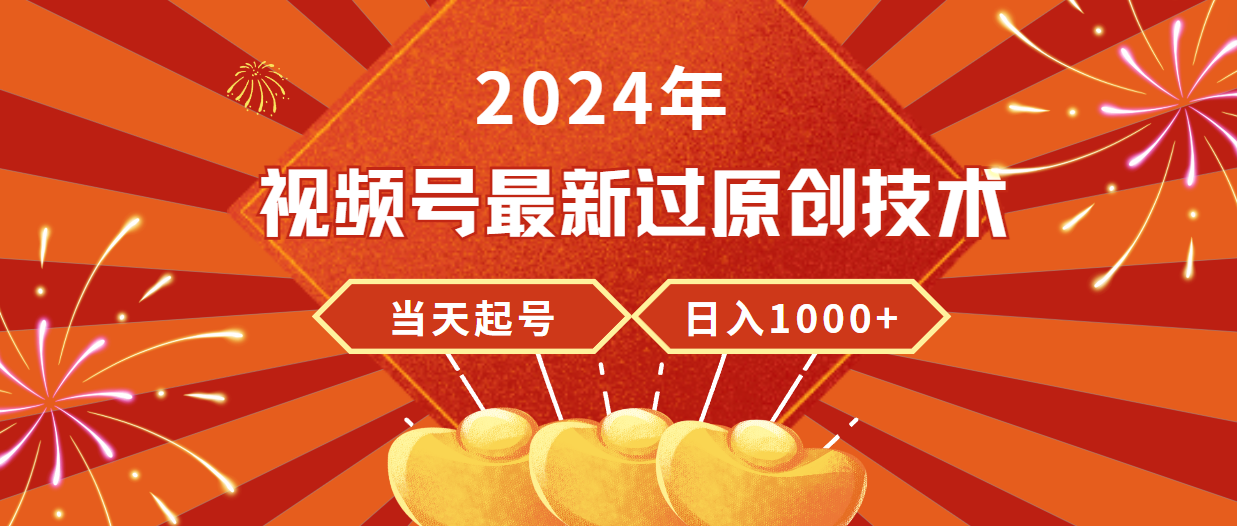 2024年视频号最新过原创技术，当天起号，收入稳定，日入1000+ - 中创网