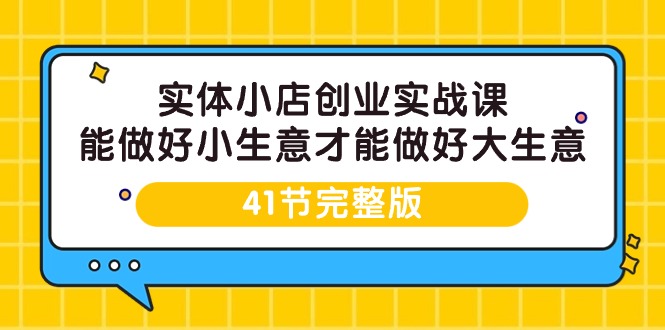 实体小店创业实战课，能做好小生意才能做好大生意-41节完整版 - 中创网