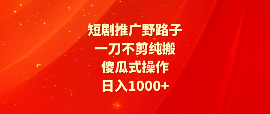 短剧推广野路子，一刀不剪纯搬运，傻瓜式操作，日入1000+ - 中创网