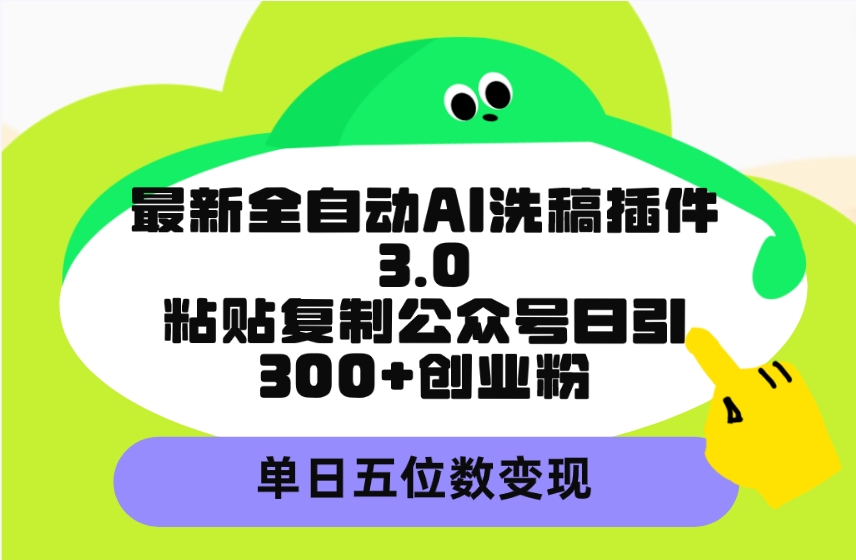 最新全自动AI洗稿插件3.0，粘贴复制公众号日引300+创业粉，单日五位数变现 - 中创网