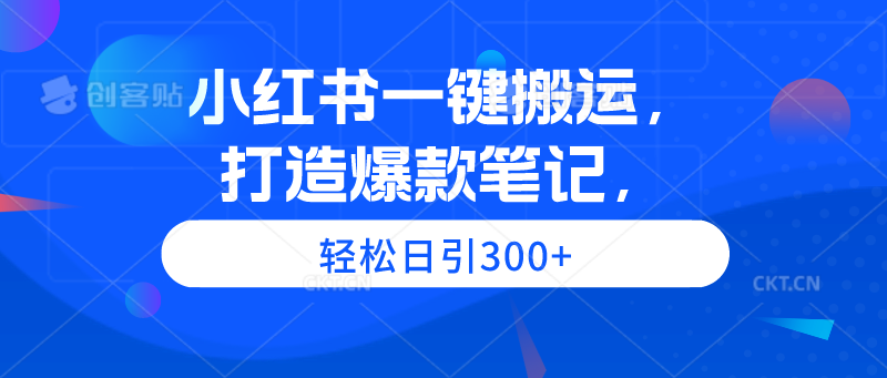 小红书一键搬运，打造爆款笔记，轻松日引300+ - 中创网