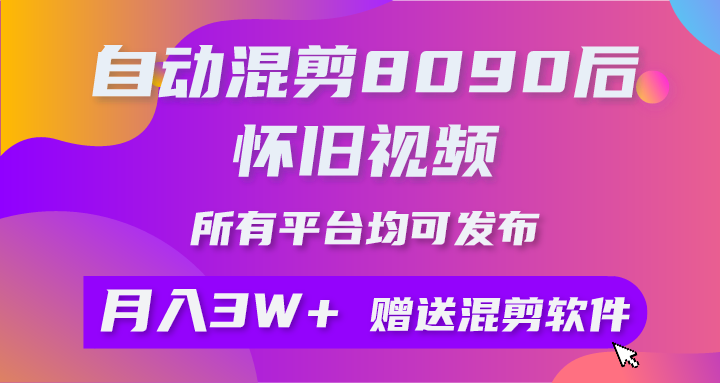 自动混剪8090后怀旧视频，所有平台均可发布，矩阵操作轻松月入3W+ - 中创网