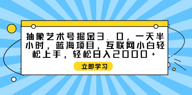 抽象艺术号掘金3.0，一天半小时 ，蓝海项目， 互联网小白轻松上手，轻松... - 中创网