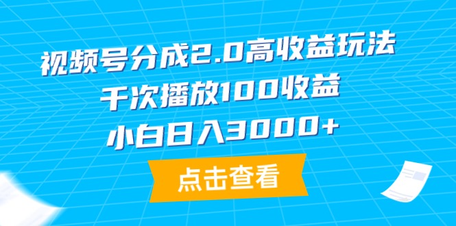 视频号分成2.0高收益玩法，千次播放100收益，小白日入3000+ - 中创网