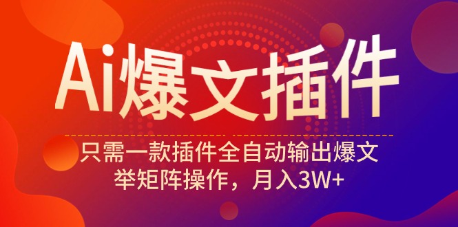 Ai爆文插件，只需一款插件全自动输出爆文，举矩阵操作，月入3W+ - 中创网