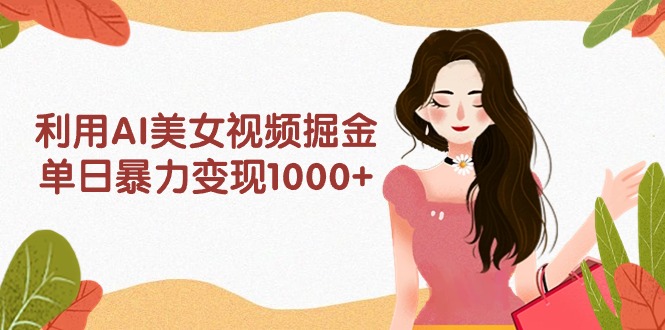 利用AI美女视频掘金，单日暴力变现1000+，多平台高收益，小白跟着干就完... - 中创网