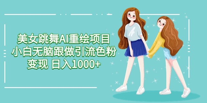 美女跳舞AI重绘项目 小白无脑跟做引流色粉变现 日入1000+ - 中创网