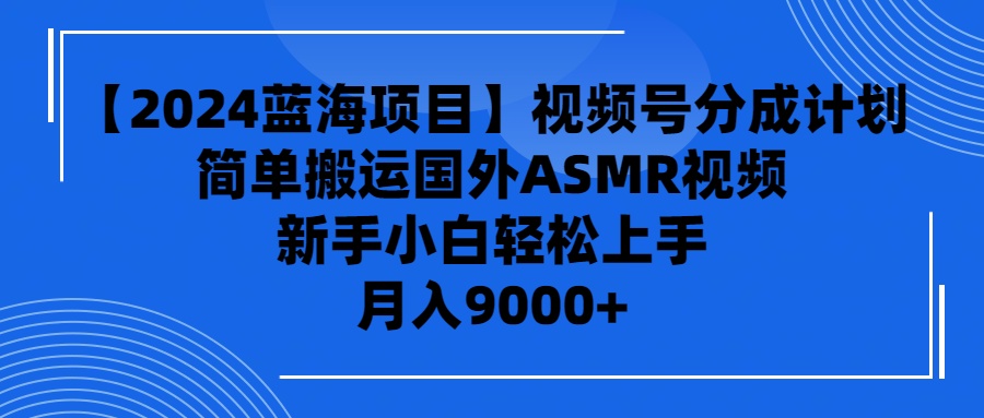 【2024蓝海项目】视频号分成计划，无脑搬运国外ASMR视频，新手小白轻松... - 中创网