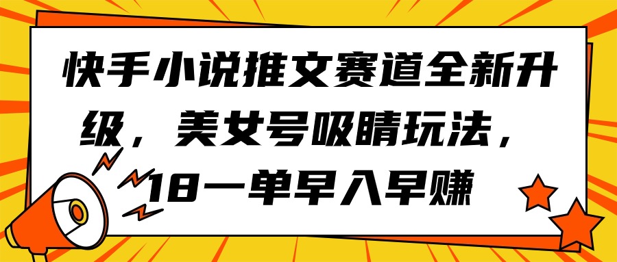 快手小说推文赛道全新升级，美女号吸睛玩法，18一单早入早赚 - 中创网