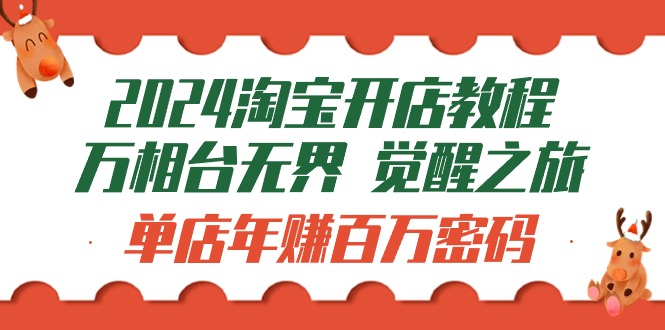 2024淘宝开店教程-万相台无界 觉醒-之旅：单店年赚百万密码（99节视频课） - 中创网