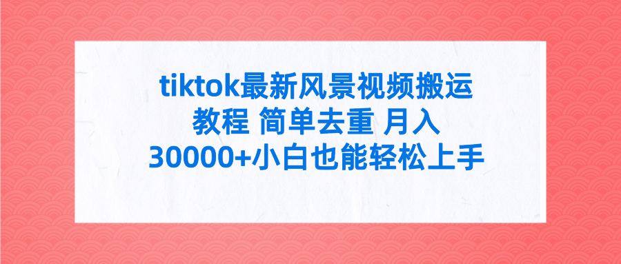 tiktok最新风景视频搬运教程 简单去重 月入30000+附全套工具 - 中创网