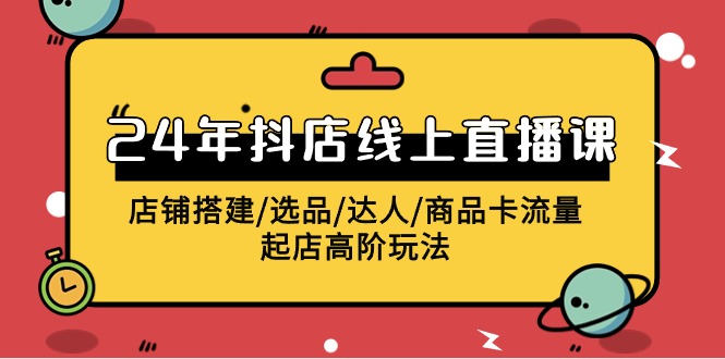 2024年抖店线上直播课，店铺搭建/选品/达人/商品卡流量/起店高阶玩法 - 中创网