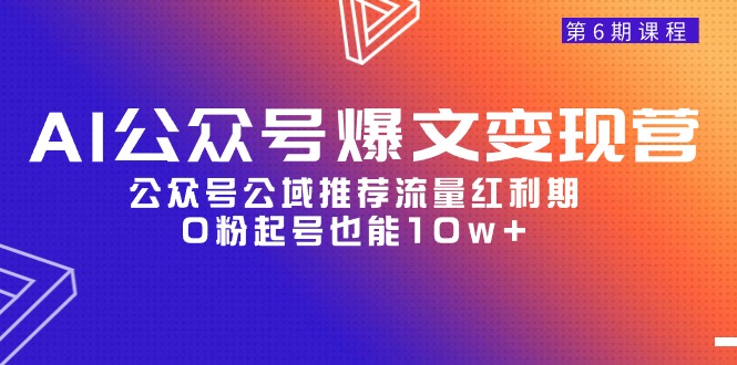 AI公众号爆文-变现营06期，公众号公域推荐流量红利期，0粉起号也能10w+ - 中创网