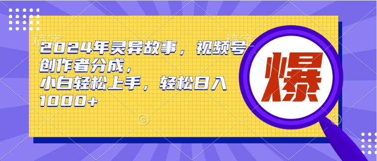 2024年灵异故事，视频号创作者分成，小白轻松上手，轻松日入1000+ - 中创网