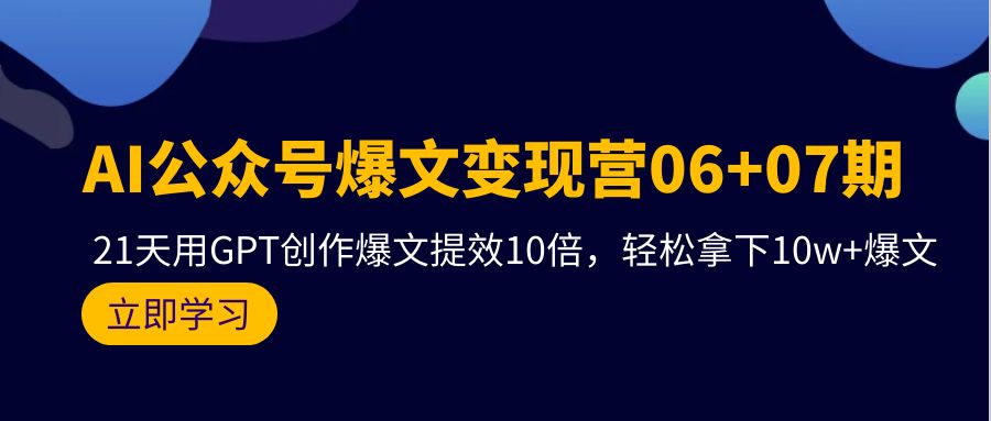 AI公众号爆文变现营06+07期，21天用GPT创作爆文提效10倍，轻松拿下10w+爆文 - 中创网