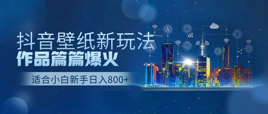 抖音壁纸号新玩法，作品篇篇爆火，日收益500+ - 中创网