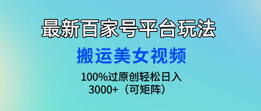 最新百家号平台玩法，搬运美女视频100%过原创大揭秘，轻松日入3000+（可... - 中创网